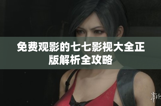 免费观影的七七影视大全正版解析全攻略
