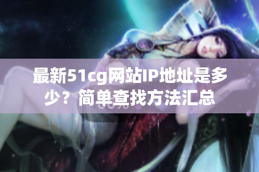 最新51cg网站IP地址是多少？简单查找方法汇总