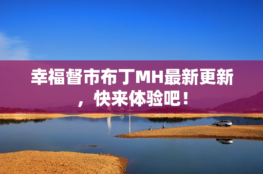 幸福督市布丁MH最新更新，快来体验吧！