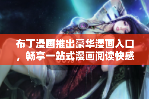 布丁漫画推出豪华漫画入口，畅享一站式漫画阅读快感！