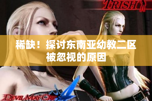 稀缺！探讨东南亚幼教二区被忽视的原因