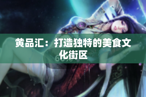 黄品汇：打造独特的美食文化街区