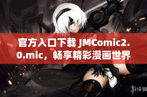 官方入口下载 JMComic2.0.mic，畅享精彩漫画世界