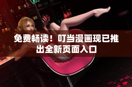 免费畅读！叮当漫画现已推出全新页面入口