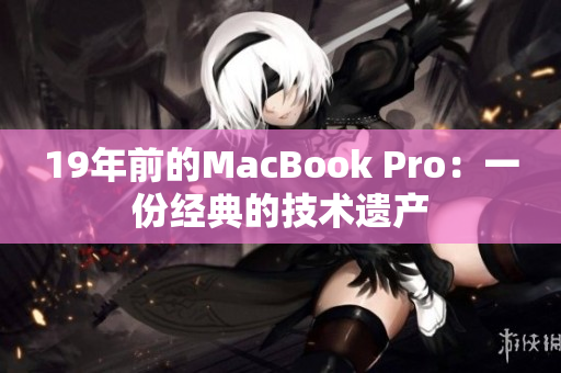 19年前的MacBook Pro：一份经典的技术遗产