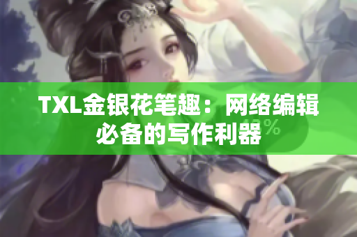 TXL金银花笔趣：网络编辑必备的写作利器