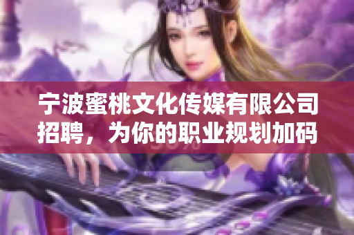 宁波蜜桃文化传媒有限公司招聘，为你的职业规划加码