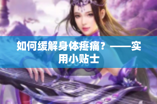 如何缓解身体疼痛？——实用小贴士
