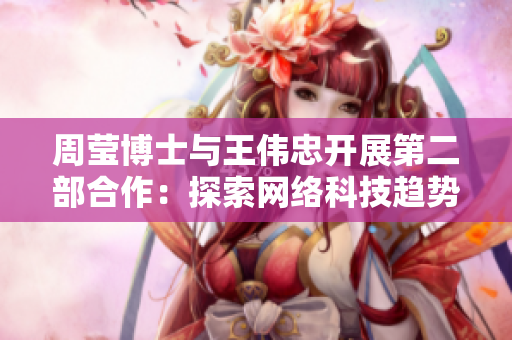 周莹博士与王伟忠开展第二部合作：探索网络科技趋势