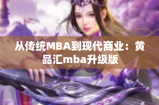 从传统MBA到现代商业：黄品汇mba升级版