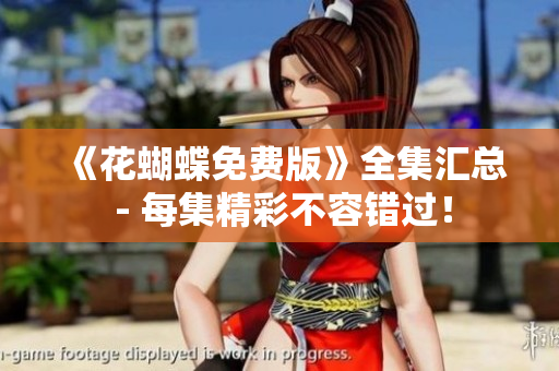 《花蝴蝶免费版》全集汇总 - 每集精彩不容错过！