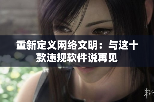 重新定义网络文明：与这十款违规软件说再见