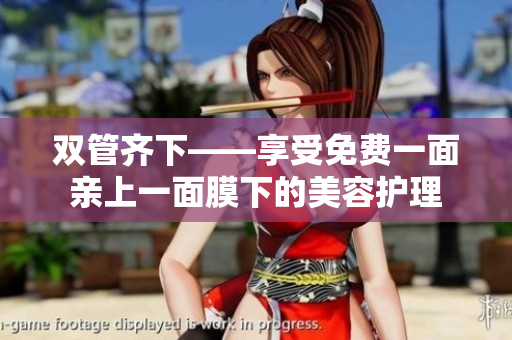 双管齐下——享受免费一面亲上一面膜下的美容护理