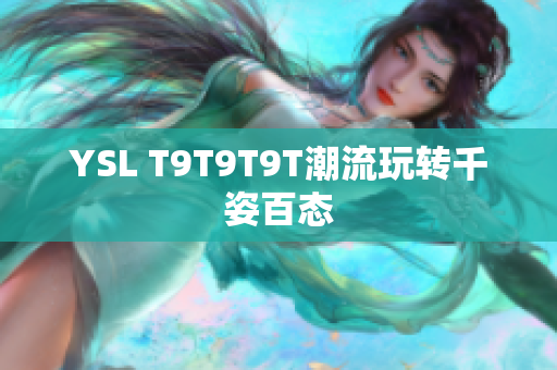 YSL T9T9T9T潮流玩转千姿百态