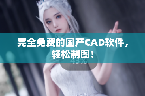 完全免费的国产CAD软件，轻松制图！
