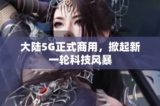 大陆5G正式商用，掀起新一轮科技风暴