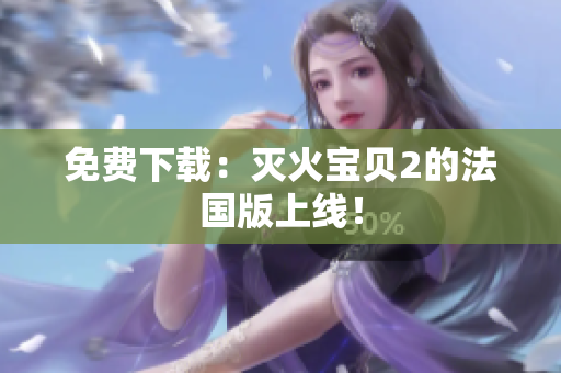 免费下载：灭火宝贝2的法国版上线！
