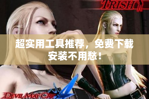 超实用工具推荐，免费下载安装不用愁！