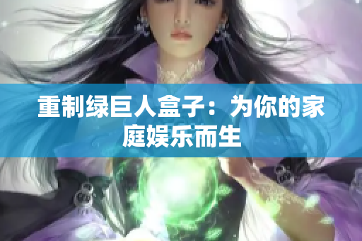 重制绿巨人盒子：为你的家庭娱乐而生