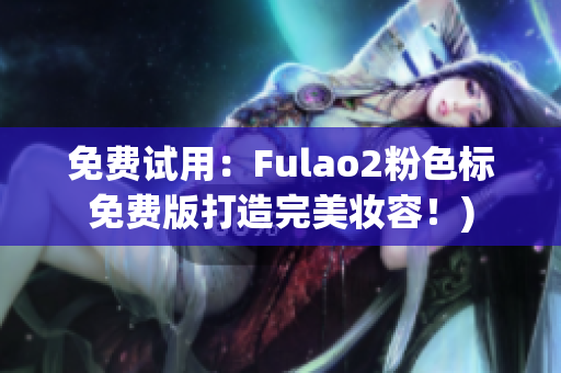免费试用：Fulao2粉色标免费版打造完美妆容！)
