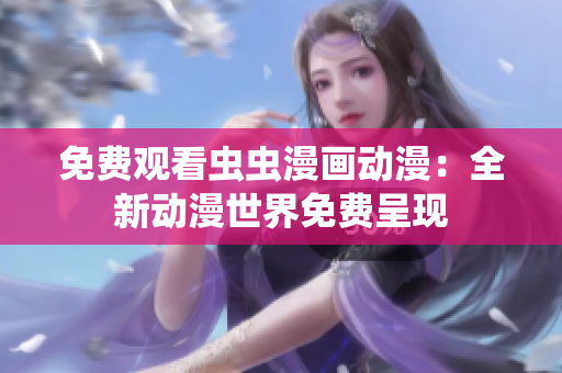 免费观看虫虫漫画动漫：全新动漫世界免费呈现