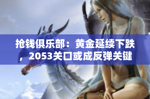 抢钱俱乐部：黄金延续下跌，2053关口或成反弹关键