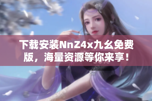下载安装NnZ4x九幺免费版，海量资源等你来享！
