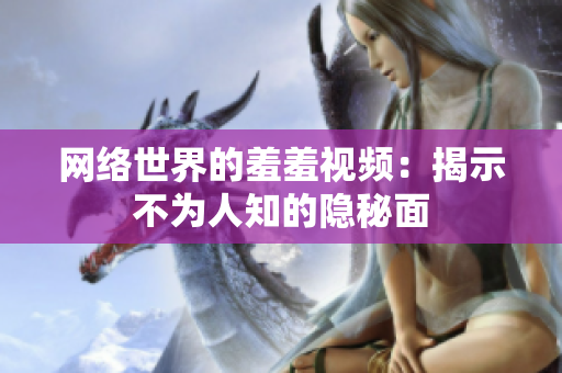 网络世界的羞羞视频：揭示不为人知的隐秘面