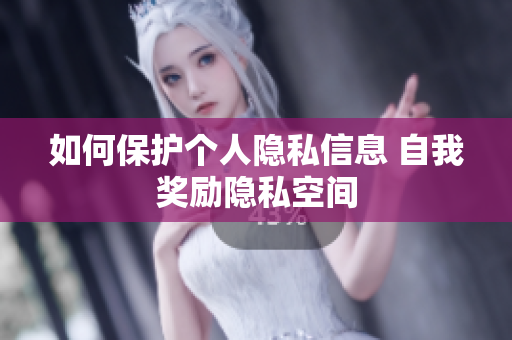 如何保护个人隐私信息 自我奖励隐私空间