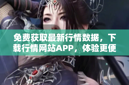 免费获取最新行情数据，下载行情网站APP，体验更便捷