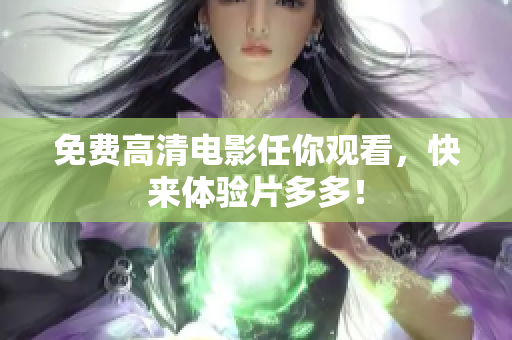 免费高清电影任你观看，快来体验片多多！