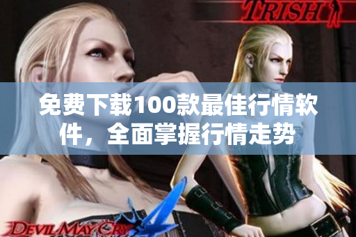 免费下载100款最佳行情软件，全面掌握行情走势