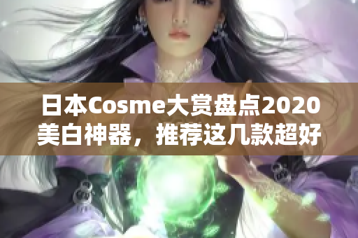 日本Cosme大赏盘点2020美白神器，推荐这几款超好用！