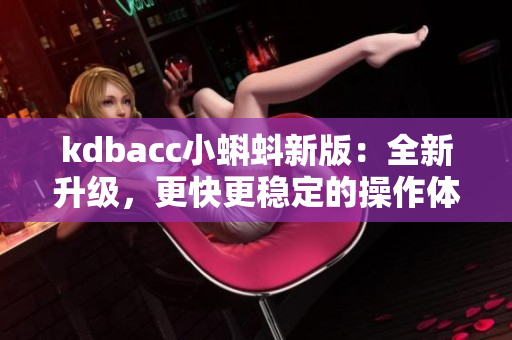 kdbacc小蝌蚪新版：全新升级，更快更稳定的操作体验