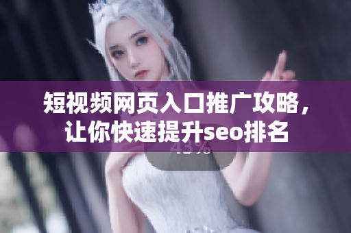 短视频网页入口推广攻略，让你快速提升seo排名
