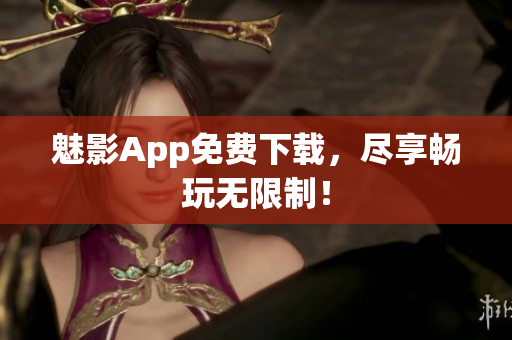 魅影App免费下载，尽享畅玩无限制！