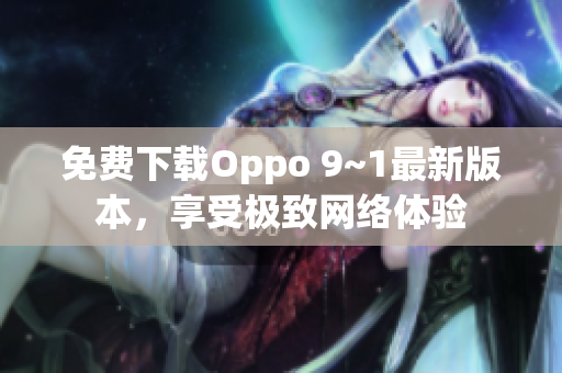 免费下载Oppo 9~1最新版本，享受极致网络体验