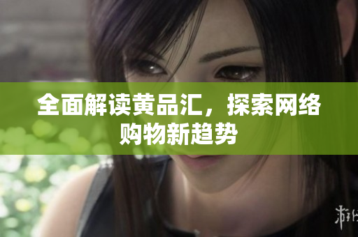 全面解读黄品汇，探索网络购物新趋势