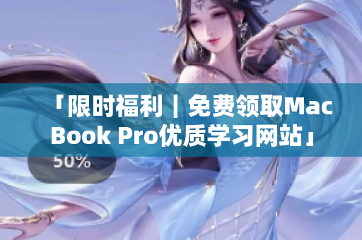 「限时福利｜免费领取MacBook Pro优质学习网站」