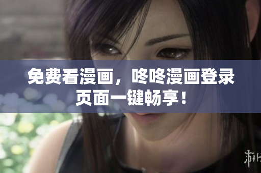 免费看漫画，咚咚漫画登录页面一键畅享！