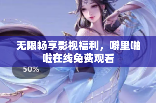 无限畅享影视福利，噼里啪啦在线免费观看