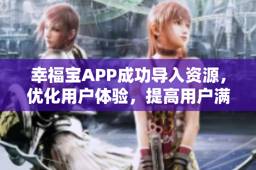 幸福宝APP成功导入资源，优化用户体验，提高用户满意度