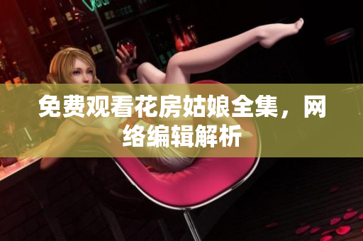 免费观看花房姑娘全集，网络编辑解析