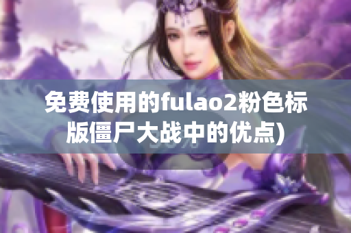 免费使用的fulao2粉色标版僵尸大战中的优点)