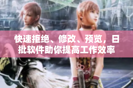 快速拒绝、修改、预览，日批软件助你提高工作效率
