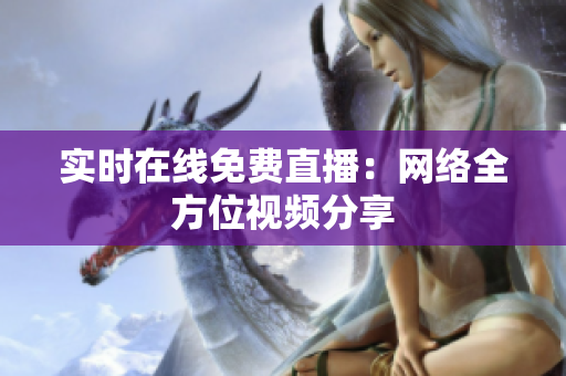 实时在线免费直播：网络全方位视频分享