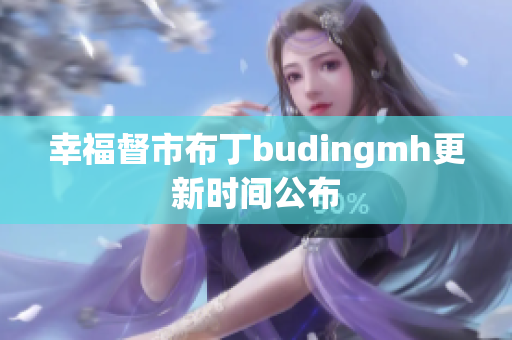 幸福督市布丁budingmh更新时间公布