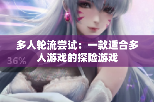 多人轮流尝试：一款适合多人游戏的探险游戏