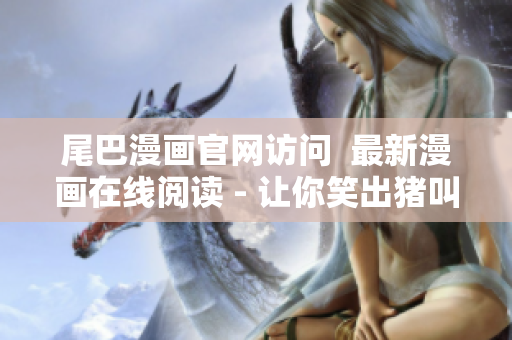 尾巴漫画官网访问  最新漫画在线阅读 - 让你笑出猪叫的超萌动物漫画