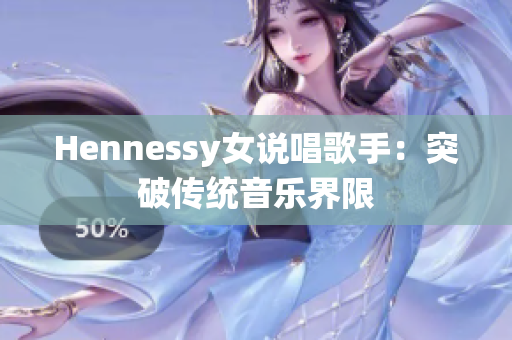 Hennessy女说唱歌手：突破传统音乐界限